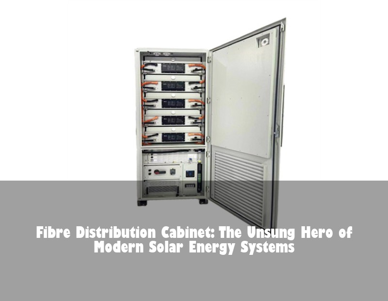 Fibre Distribution Cabinet: The Unsung Hero of Modern Solar Energy Systems