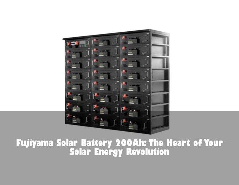 Fujiyama Solar Battery 200Ah: The Heart of Your Solar Energy Revolution