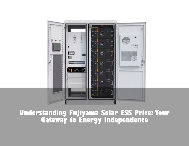 Understanding Fujiyama Solar ESS Price: Your Gateway to Energy Independence