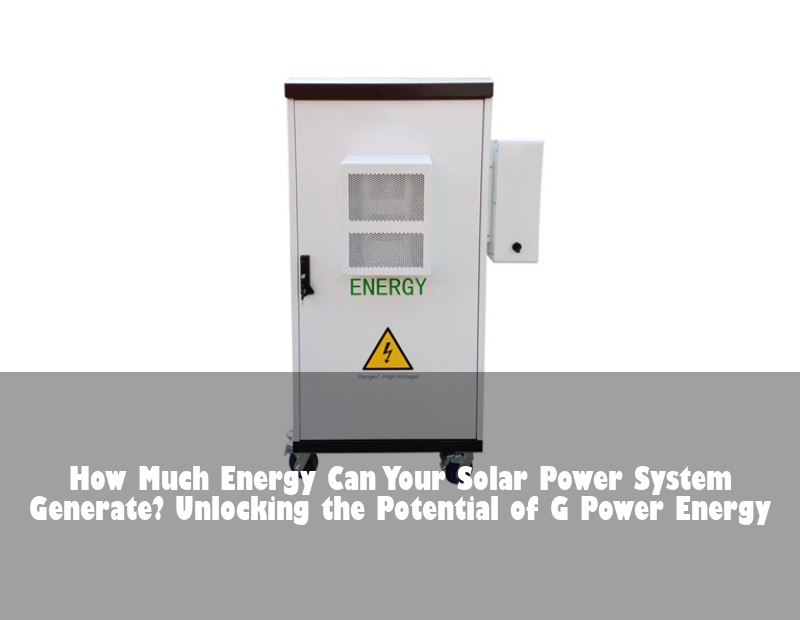 How Much Energy Can Your Solar Power System Generate? Unlocking the Potential of G Power Energy