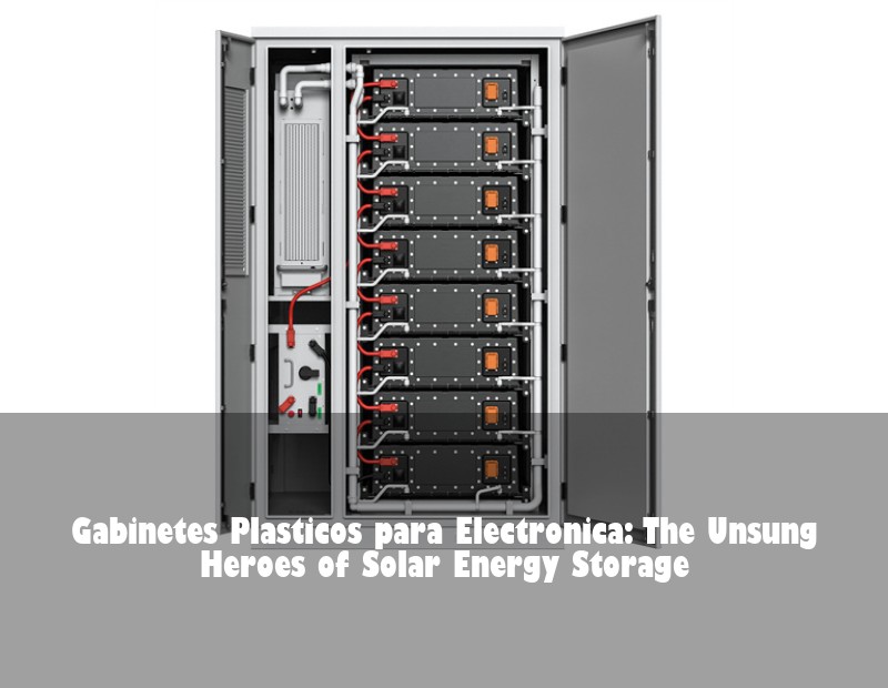 Gabinetes Plasticos para Electronica: The Unsung Heroes of Solar Energy Storage