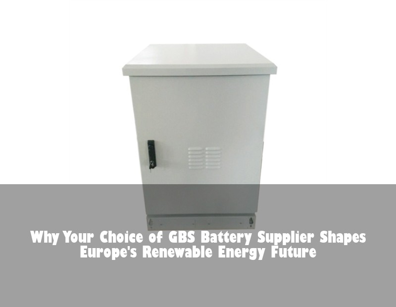 Why Your Choice of GBS Battery Supplier Shapes Europe's Renewable Energy Future