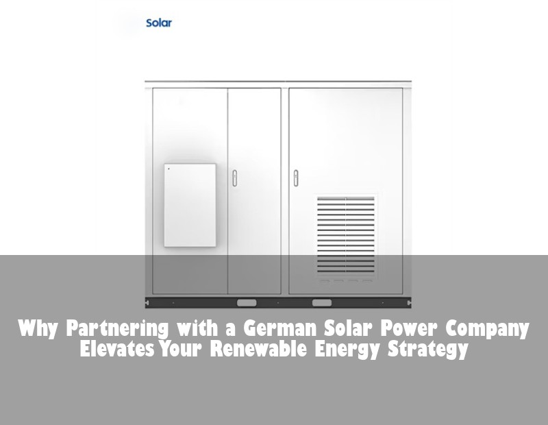 Why Partnering with a German Solar Power Company Elevates Your Renewable Energy Strategy