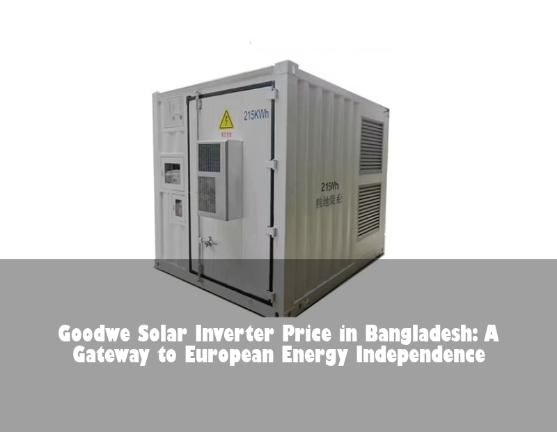 Goodwe Solar Inverter Price in Bangladesh: A Gateway to European Energy Independence