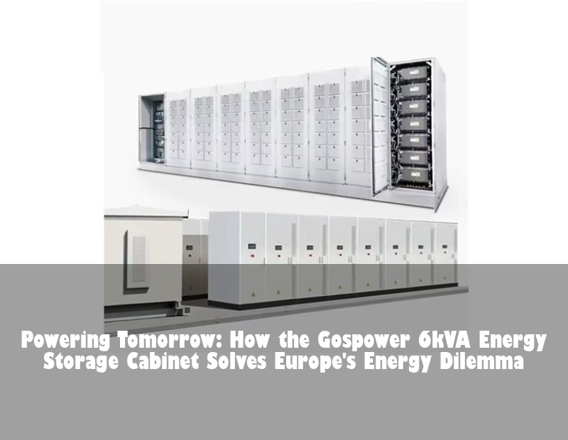Powering Tomorrow: How the Gospower 6kVA Energy Storage Cabinet Solves Europe's Energy Dilemma