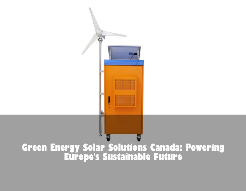 Green Energy Solar Solutions Canada: Powering Europe's Sustainable Future