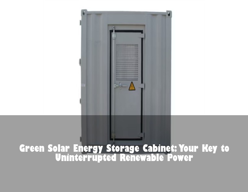 Green Solar Energy Storage Cabinet: Your Key to Uninterrupted Renewable Power