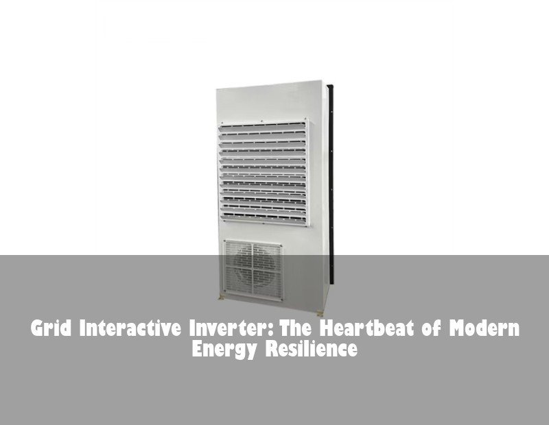 Grid Interactive Inverter: The Heartbeat of Modern Energy Resilience