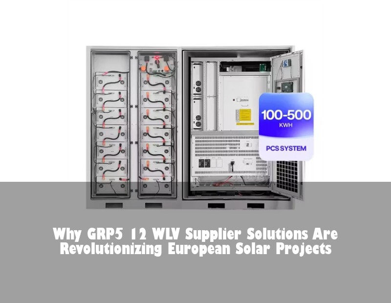 Why GRP5 12 WLV Supplier Solutions Are Revolutionizing European Solar Projects
