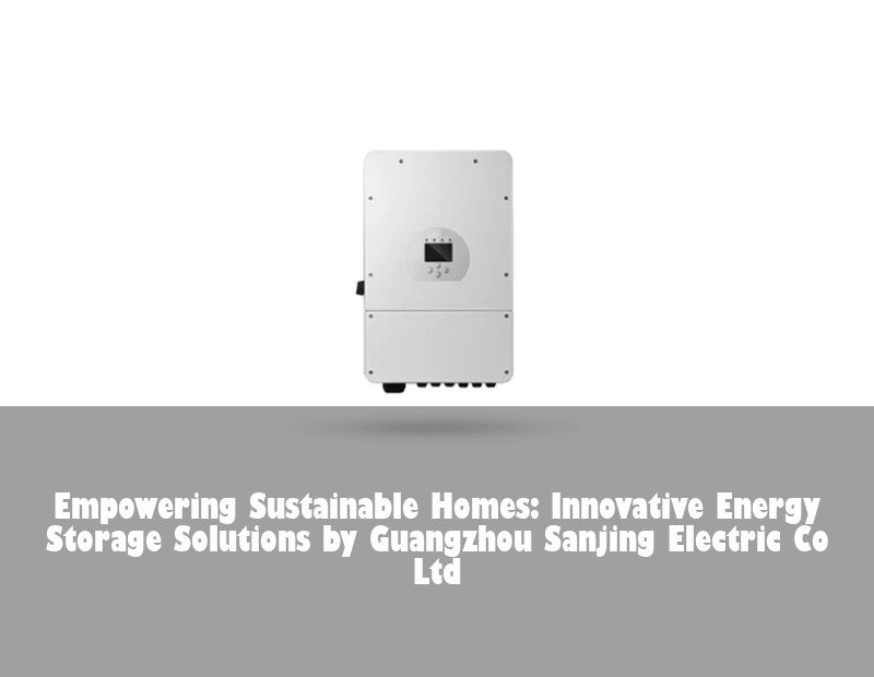 Empowering Sustainable Homes: Innovative Energy Storage Solutions by Guangzhou Sanjing Electric Co Ltd