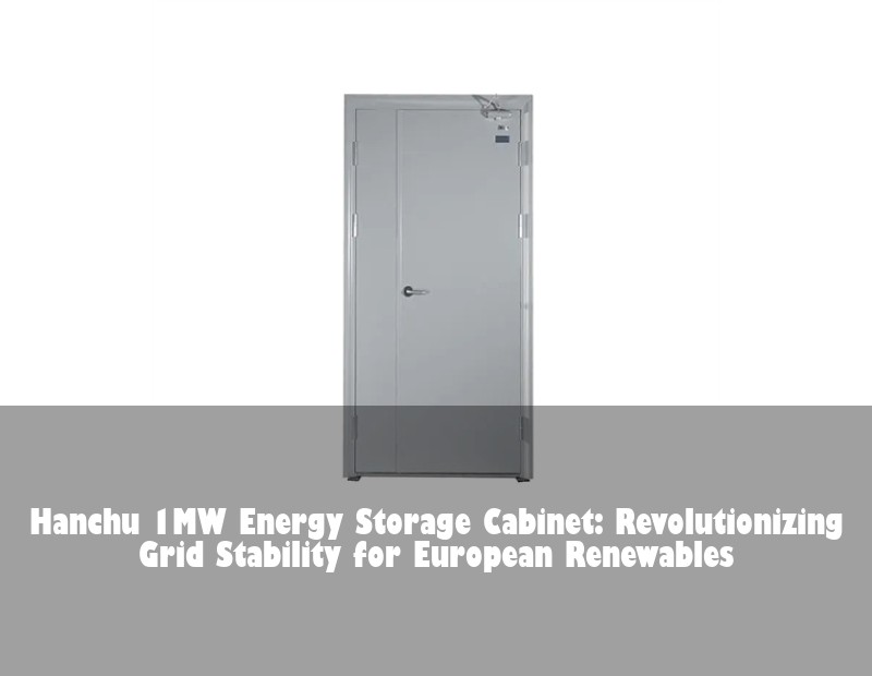 Hanchu 1MW Energy Storage Cabinet: Revolutionizing Grid Stability for European Renewables