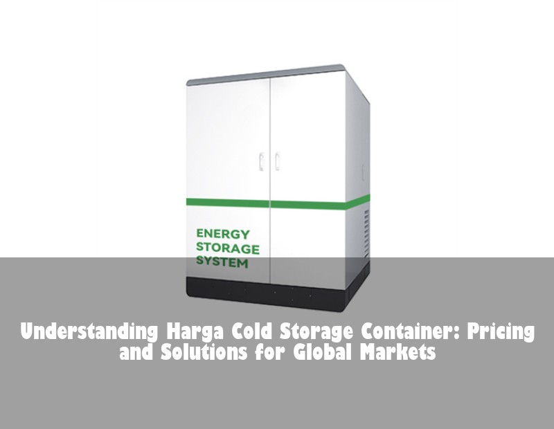 Understanding Harga Cold Storage Container: Pricing and Solutions for Global Markets | HJ Energy Storage News