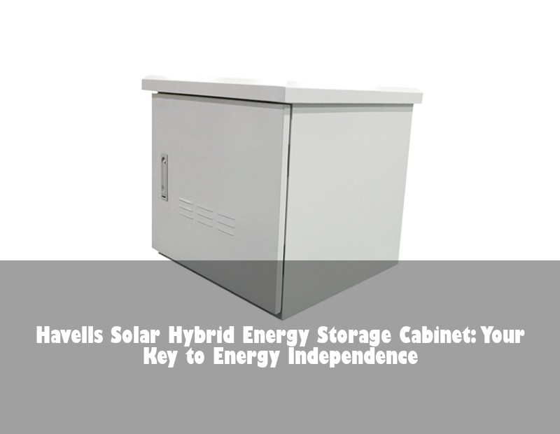 Havells Solar Hybrid Energy Storage Cabinet: Your Key to Energy Independence