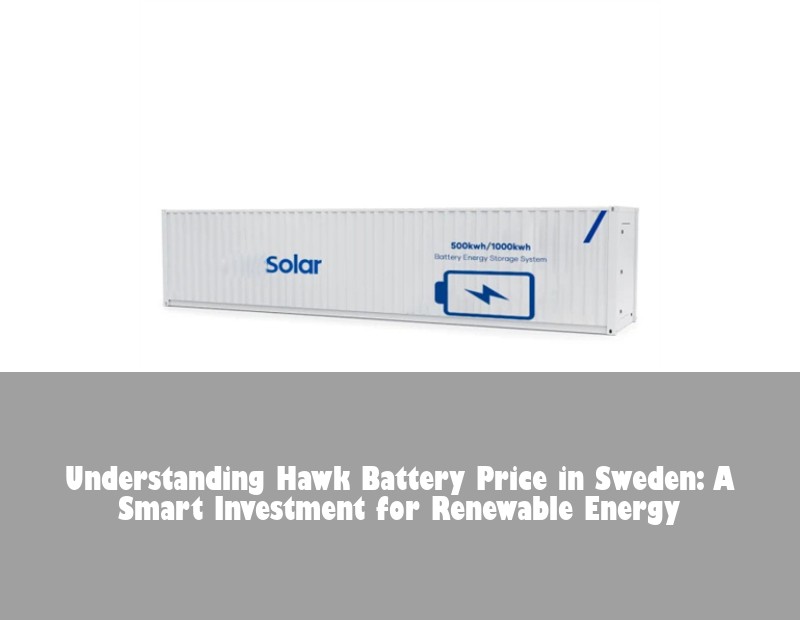 Understanding Hawk Battery Price in Sweden: A Smart Investment for Renewable Energy
