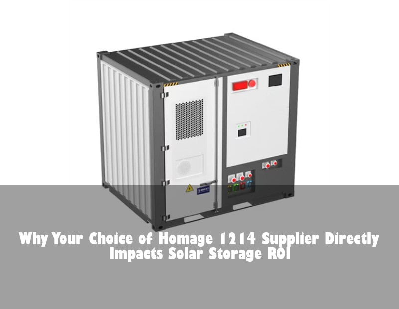 Why Your Choice of Homage 1214 Supplier Directly Impacts Solar Storage ROI