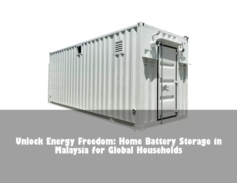 Unlock Energy Freedom: Home Battery Storage in Malaysia for Global Households