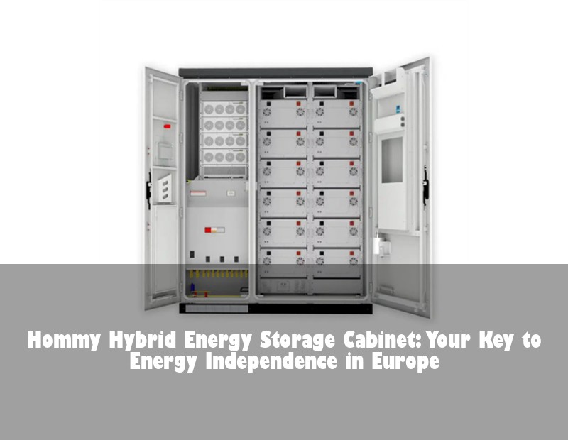 Hommy Hybrid Energy Storage Cabinet: Your Key to Energy Independence in Europe