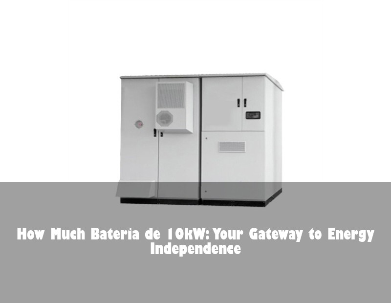 How Much Bateria de 10kW: Your Gateway to Energy Independence