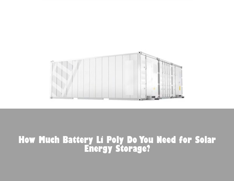 How Much Battery Li Poly Do You Need for Solar Energy Storage? | HJ Energy Storage News