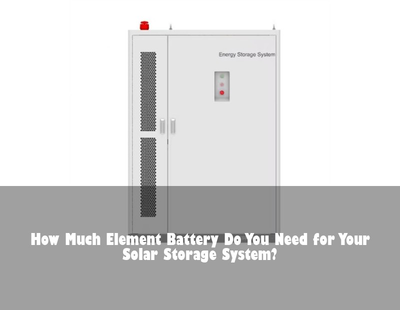 How Much Element Battery Do You Need for Your Solar Storage System?