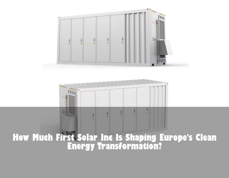 How Much First Solar Inc Is Shaping Europe's Clean Energy Transformation?