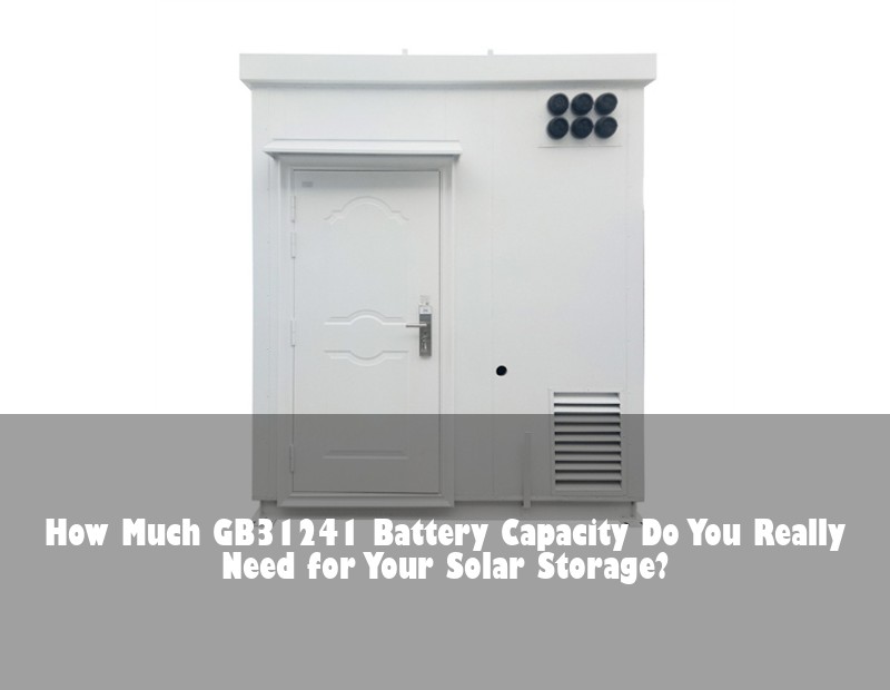 How Much GB31241 Battery Capacity Do You Really Need for Your Solar Storage?