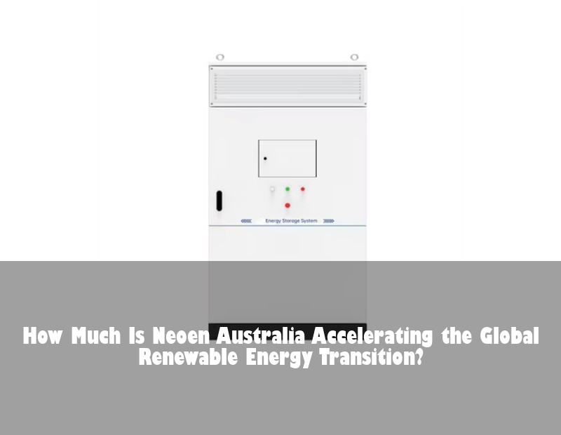 How Much Is Neoen Australia Accelerating the Global Renewable Energy Transition?