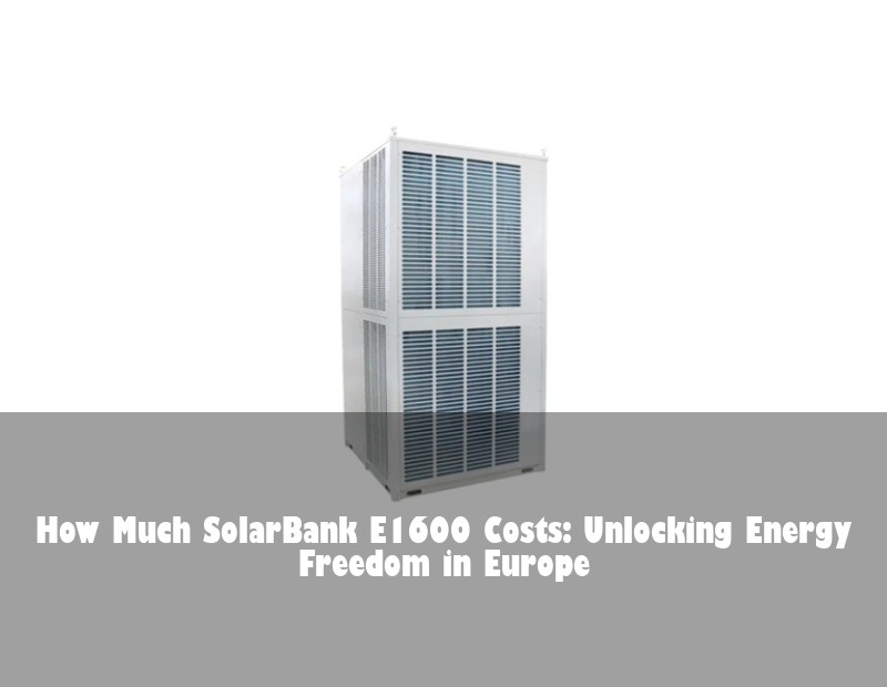 How Much SolarBank E1600 Costs: Unlocking Energy Freedom in Europe