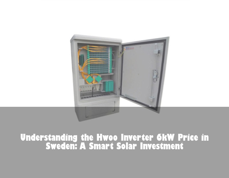 Understanding the Hwoo Inverter 6kW Price in Sweden: A Smart Solar Investment