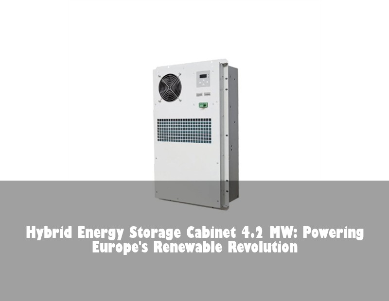Hybrid Energy Storage Cabinet 4.2 MW: Powering Europe's Renewable Revolution
