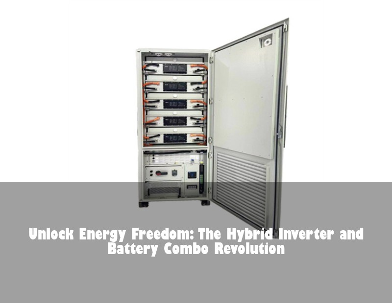 Unlock Energy Freedom: The Hybrid Inverter and Battery Combo Revolution