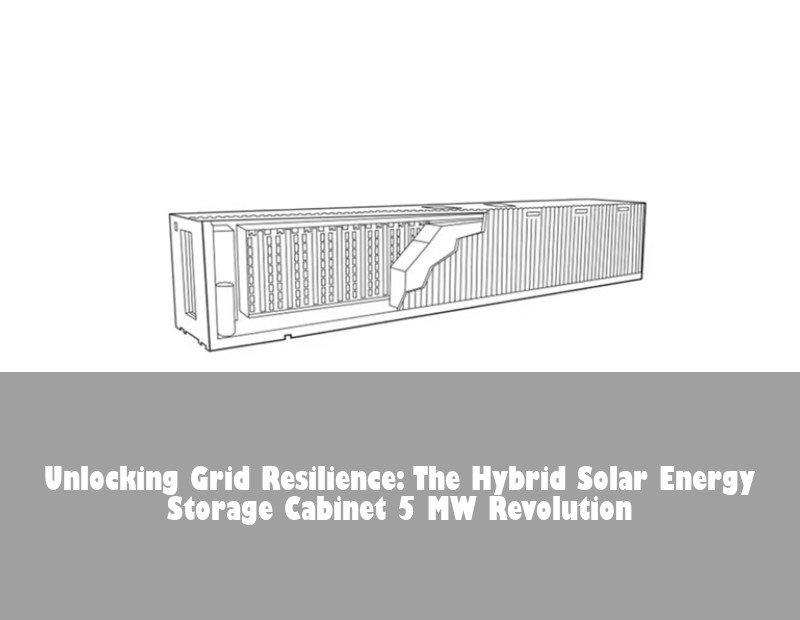 Unlocking Grid Resilience: The Hybrid Solar Energy Storage Cabinet 5 MW Revolution