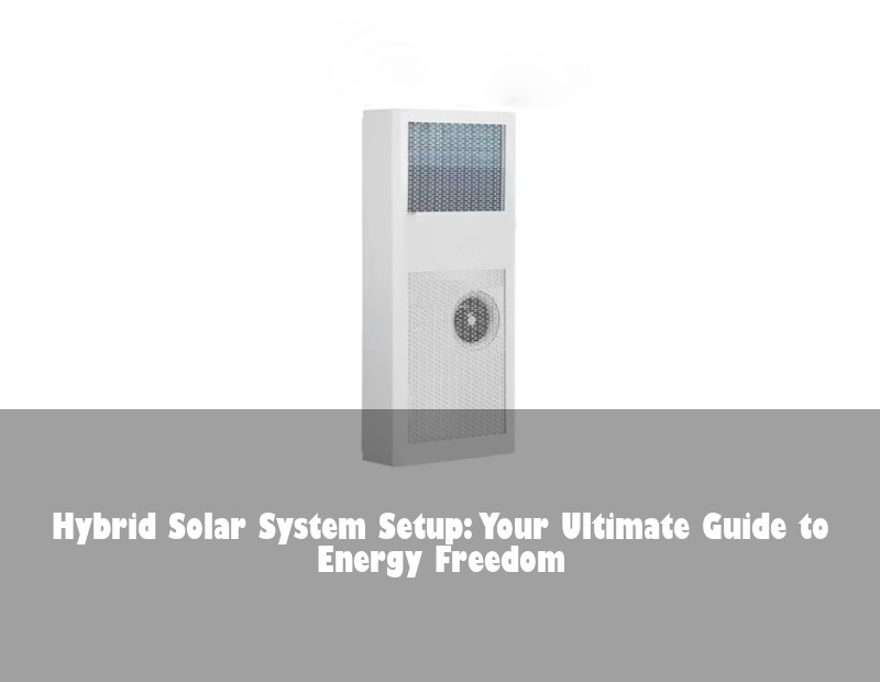 Hybrid Solar System Setup: Your Ultimate Guide to Energy Freedom