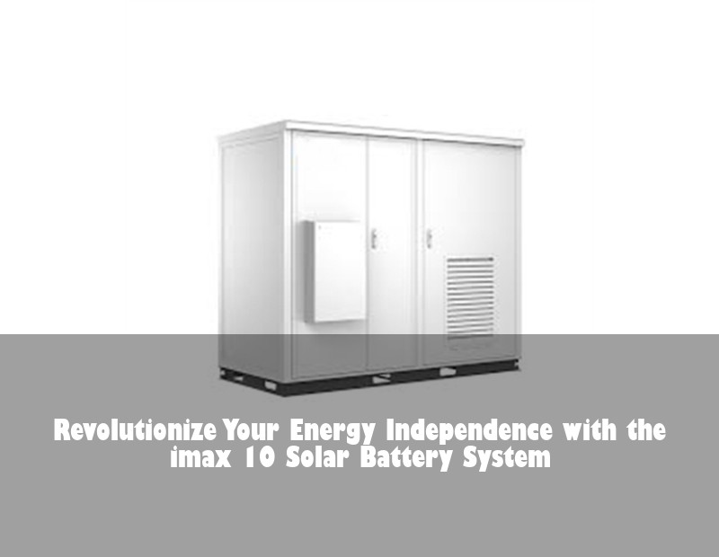 Revolutionize Your Energy Independence with the imax 10 Solar Battery System | HJ Energy Storage News
