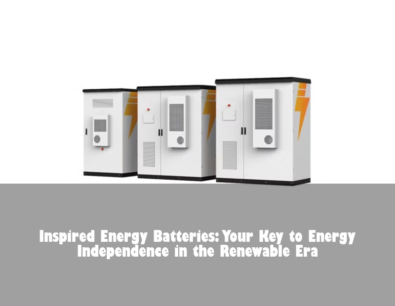 Inspired Energy Batteries: Your Key to Energy Independence in the Renewable Era