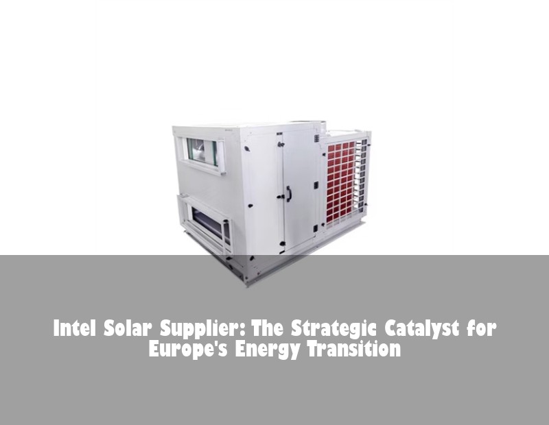 Intel Solar Supplier: The Strategic Catalyst for Europe's Energy Transition | HJ Energy Storage News