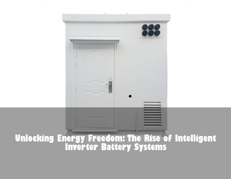 Unlocking Energy Freedom: The Rise of Intelligent Inverter Battery Systems