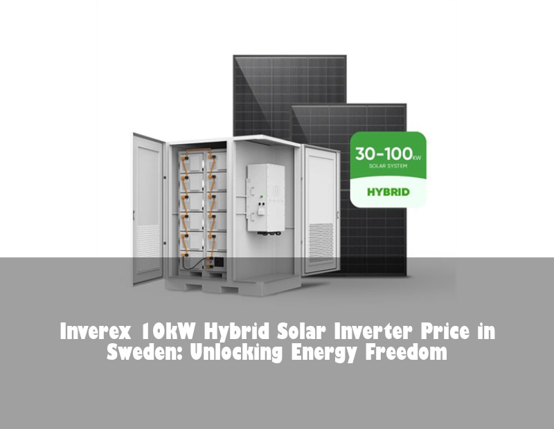 Inverex 10kW Hybrid Solar Inverter Price in Sweden: Unlocking Energy Freedom