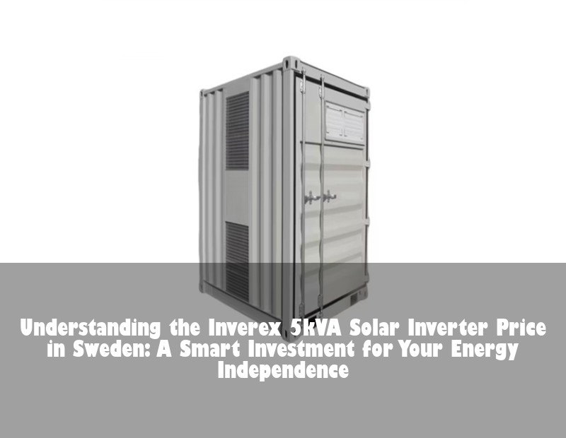 Understanding the Inverex 5kVA Solar Inverter Price in Sweden: A Smart Investment for Your Energy Independence