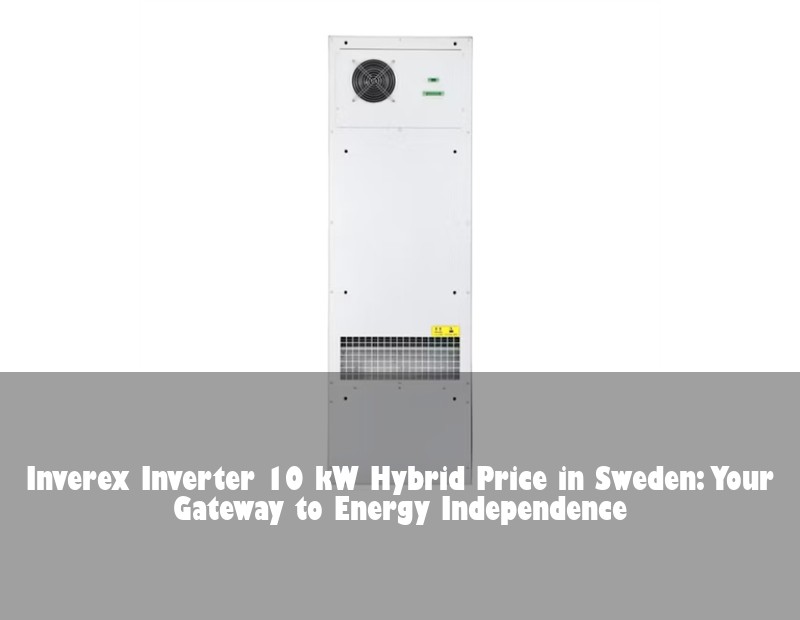 Inverex Inverter 10 kW Hybrid Price in Sweden: Your Gateway to Energy Independence