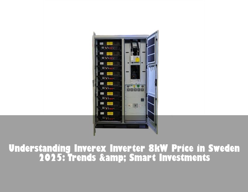 Understanding Inverex Inverter 8kW Price in Sweden 2025: Trends &amp; Smart Investments | HJ Energy Storage News