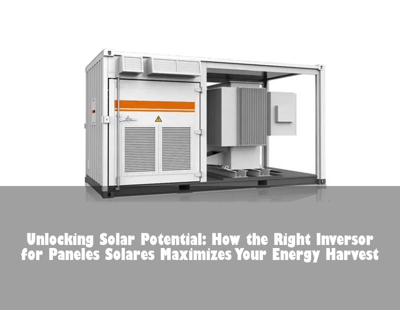 Unlocking Solar Potential: How the Right Inversor for Paneles Solares Maximizes Your Energy Harvest