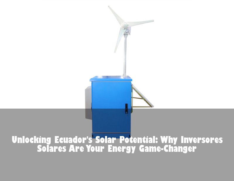 Unlocking Ecuador's Solar Potential: Why Inversores Solares Are Your Energy Game-Changer