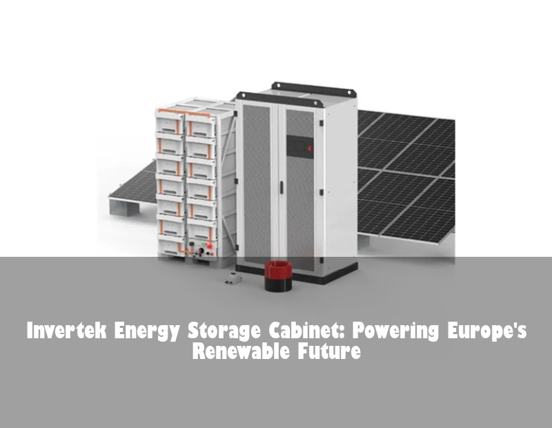 Invertek Energy Storage Cabinet: Powering Europe's Renewable Future