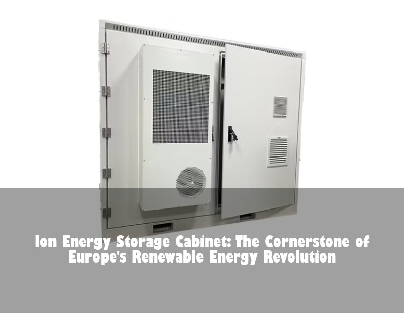 Ion Energy Storage Cabinet: The Cornerstone of Europe's Renewable Energy Revolution