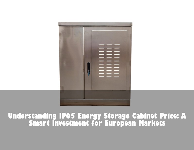 Understanding IP65 Energy Storage Cabinet Price: A Smart Investment for European Markets
