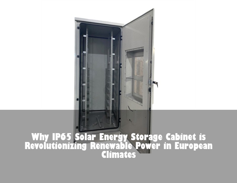Why IP65 Solar Energy Storage Cabinet is Revolutionizing Renewable Power in European Climates