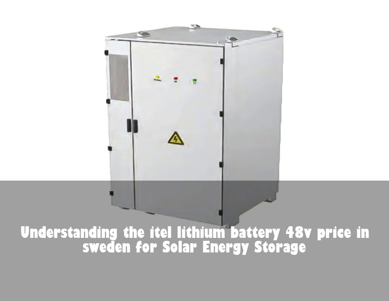 Understanding the itel lithium battery 48v price in sweden for Solar Energy Storage | HJ Energy Storage News