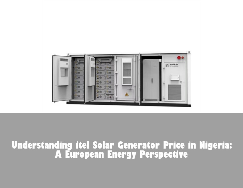 Understanding itel Solar Generator Price in Nigeria: A European Energy Perspective