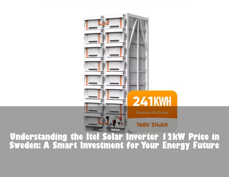 Understanding the Itel Solar Inverter 12kW Price in Sweden: A Smart Investment for Your Energy Future